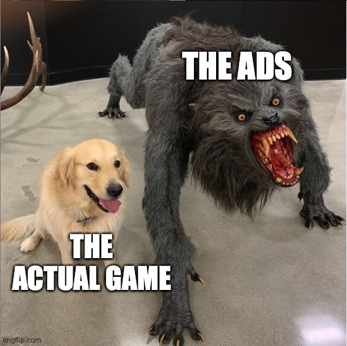 I fell so bad for the game I had to sacrify | THE ADS; THE ACTUAL GAME | image tagged in dog vs werewolf,funny,memes,gaming,relatable memes,true story | made w/ Imgflip meme maker