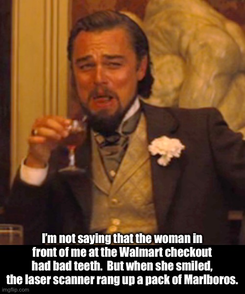 Teeth | I’m not saying that the woman in front of me at the Walmart checkout had bad teeth.  But when she smiled, the laser scanner rang up a pack of Marlboros. | image tagged in memes,laughing leo | made w/ Imgflip meme maker
