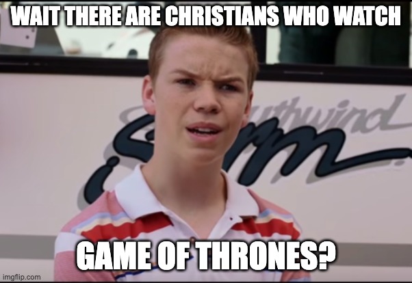 You Guys are Getting Paid | WAIT THERE ARE CHRISTIANS WHO WATCH; GAME OF THRONES? | image tagged in you guys are getting paid | made w/ Imgflip meme maker