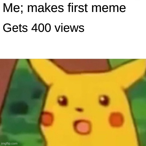 Surprised Pikachu Meme | Me; makes first meme; Gets 400 views | image tagged in memes,surprised pikachu | made w/ Imgflip meme maker