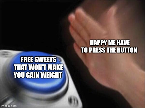 Sounds like it's to good to be true but still | HAPPY ME HAVE TO PRESS THE BUTTON; FREE SWEETS THAT WON'T MAKE YOU GAIN WEIGHT | image tagged in memes,blank nut button,funny memes,sweets,have to press | made w/ Imgflip meme maker