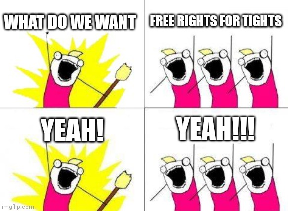Free rights for tights | WHAT DO WE WANT; FREE RIGHTS FOR TIGHTS; YEAH! YEAH!!! | image tagged in memes,what do we want,yeah | made w/ Imgflip meme maker
