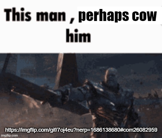 This man, _____ him | perhaps cow; https://imgflip.com/gif/7oj4eu?nerp=1686138680#com26082959 | image tagged in this man _____ him | made w/ Imgflip meme maker