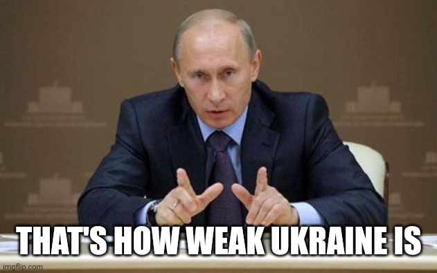 Vladimir Putin Meme | THAT'S HOW WEAK UKRAINE IS | image tagged in memes,vladimir putin | made w/ Imgflip meme maker