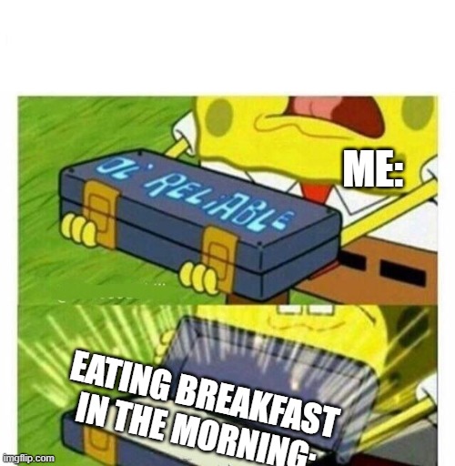 Old Reliable | ME: EATING BREAKFAST IN THE MORNING: | image tagged in old reliable | made w/ Imgflip meme maker