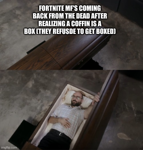 immortality confirmed | FORTNITE MF'S COMING BACK FROM THE DEAD AFTER REALIZING A COFFIN IS A BOX (THEY REFUSDE TO GET BOXED) | image tagged in vsauce opening coffin | made w/ Imgflip meme maker