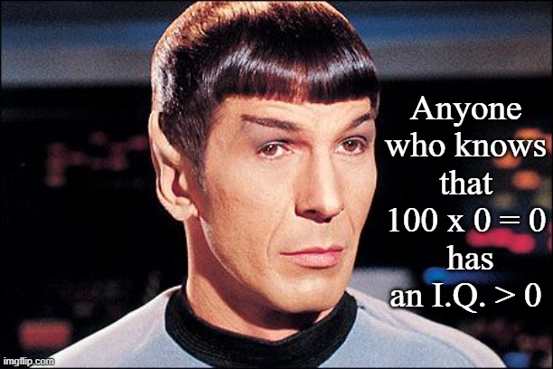 Condescending Spock | Anyone who knows
 that 
100 x 0 = 0
 has an I.Q. > 0 | image tagged in condescending spock | made w/ Imgflip meme maker
