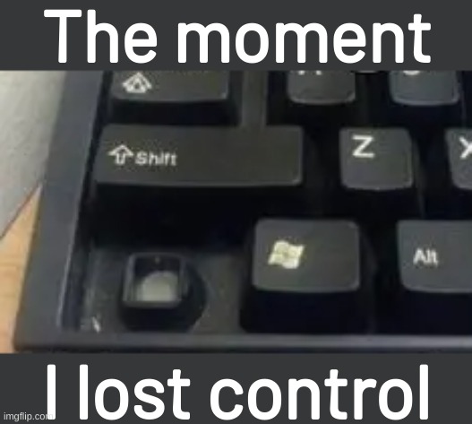 The moment; I lost control | image tagged in bad pun | made w/ Imgflip meme maker