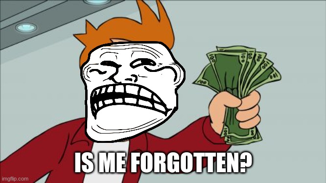 Shut Up And Take My Money Fry Meme | IS ME FORGOTTEN? | image tagged in memes,shut up and take my money fry | made w/ Imgflip meme maker