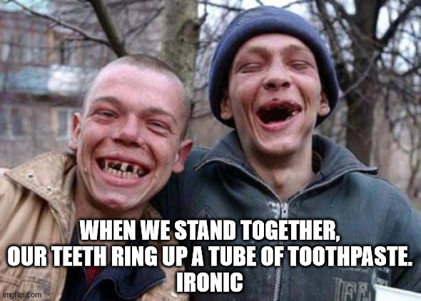 Ugly Twins Meme | WHEN WE STAND TOGETHER, OUR TEETH RING UP A TUBE OF TOOTHPASTE.
IRONIC | image tagged in memes,ugly twins | made w/ Imgflip meme maker