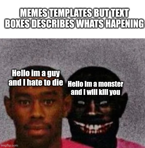 Good Tyler and Bad Tyler | MEMES TEMPLATES BUT TEXT BOXES DESCRIBES WHATS HAPENING; Hello im a guy and I hate to die; Hello im a monster and I will kill you | image tagged in good tyler and bad tyler,memes,monster | made w/ Imgflip meme maker
