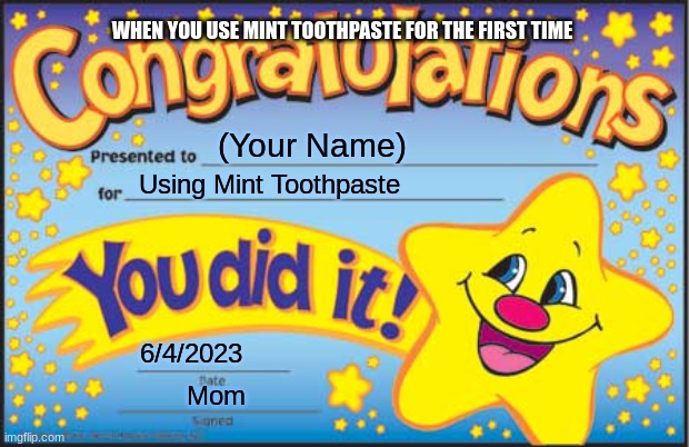 we have all been there | WHEN YOU USE MINT TOOTHPASTE FOR THE FIRST TIME; (Your Name); Using Mint Toothpaste; 6/4/2023; Mom | image tagged in memes,happy star congratulations | made w/ Imgflip meme maker