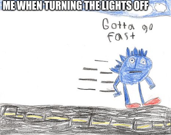 lol | ME WHEN TURNING THE LIGHTS OFF | image tagged in gotta go fast | made w/ Imgflip meme maker