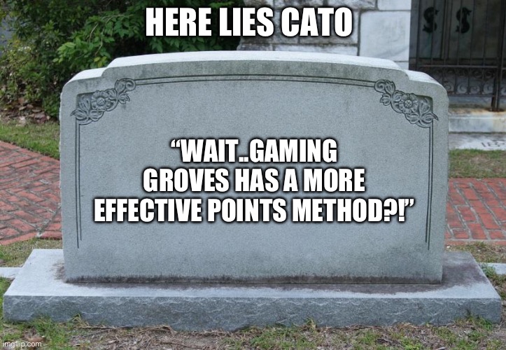Gravestone | HERE LIES CATO; “WAIT..GAMING GROVES HAS A MORE EFFECTIVE POINTS METHOD?!” | image tagged in gravestone | made w/ Imgflip meme maker