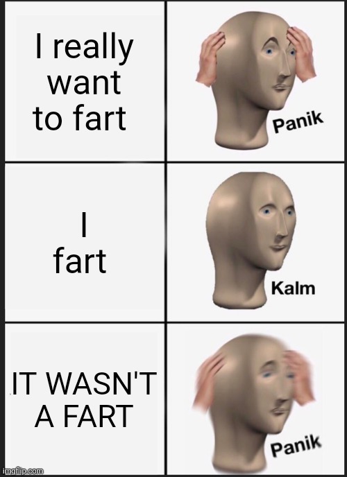 Ultimate title | I really want to fart; I fart; IT WASN'T A FART | image tagged in memes,panik kalm panik | made w/ Imgflip meme maker
