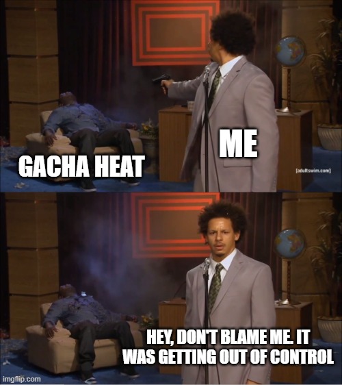 Who Killed Hannibal | ME; GACHA HEAT; HEY, DON'T BLAME ME. IT WAS GETTING OUT OF CONTROL | image tagged in memes | made w/ Imgflip meme maker