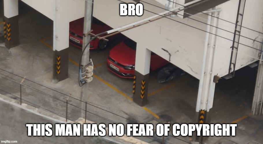 copyright | BRO; THIS MAN HAS NO FEAR OF COPYRIGHT | image tagged in car,copyright,reality | made w/ Imgflip meme maker