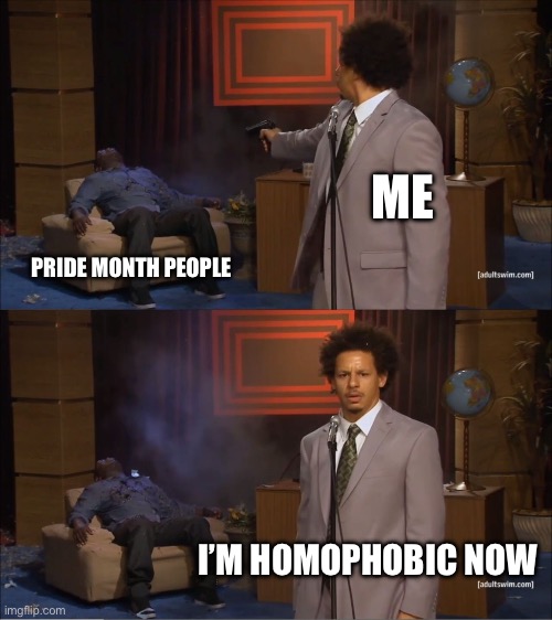 I killed him. | ME; PRIDE MONTH PEOPLE; I’M HOMOPHOBIC NOW | image tagged in memes,who killed hannibal | made w/ Imgflip meme maker