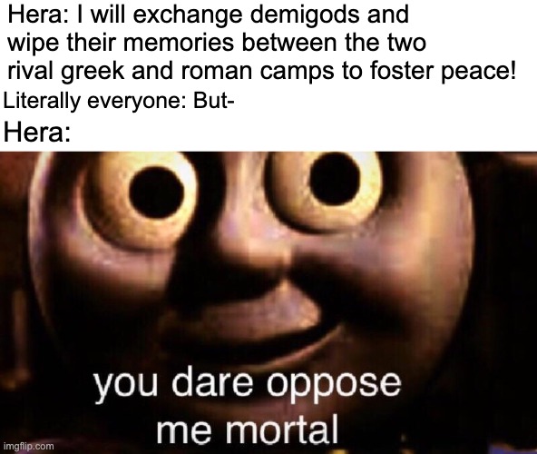 Godly logic in a nutshell | Hera: I will exchange demigods and wipe their memories between the two rival greek and roman camps to foster peace! Literally everyone: But-; Hera: | image tagged in you dare oppose me mortal,riordanverse,logic,mortals,task failed successfully,fail | made w/ Imgflip meme maker