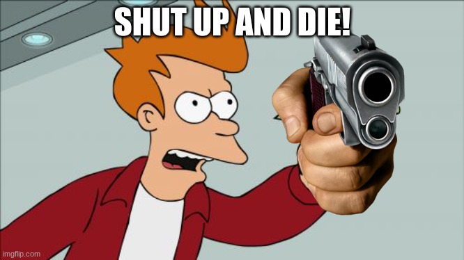 Shut Up And Take My Money Fry Meme | SHUT UP AND DIE! | image tagged in memes,shut up and take my money fry | made w/ Imgflip meme maker