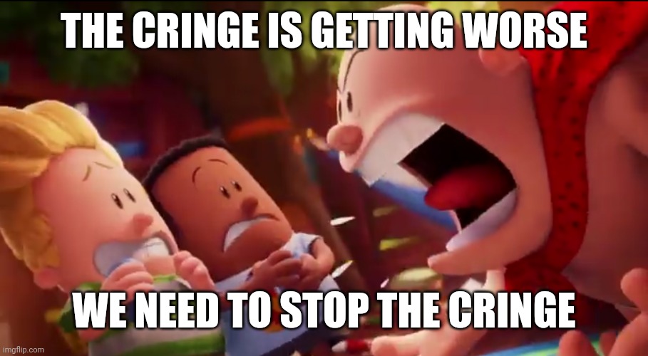 stop scrolling! | THE CRINGE IS GETTING WORSE; WE NEED TO STOP THE CRINGE | image tagged in funny,memes,cringe,keep scrolling,why are you reading this | made w/ Imgflip meme maker