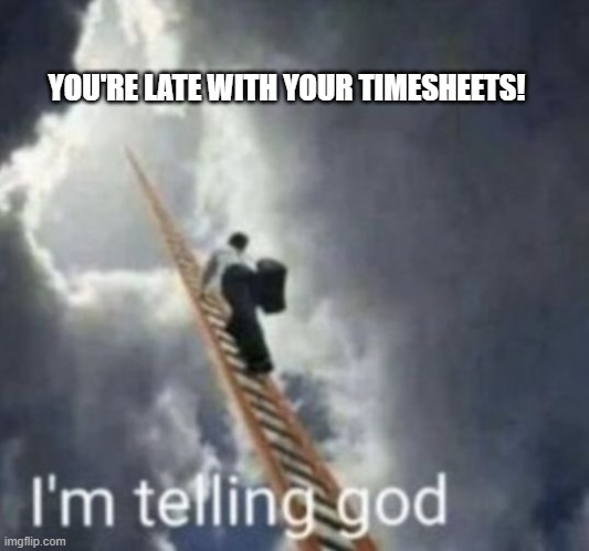 Timesheets | YOU'RE LATE WITH YOUR TIMESHEETS! | image tagged in im telling god | made w/ Imgflip meme maker