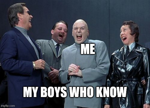 Laughing Villains Meme | ME MY BOYS WHO KNOW | image tagged in memes,laughing villains | made w/ Imgflip meme maker