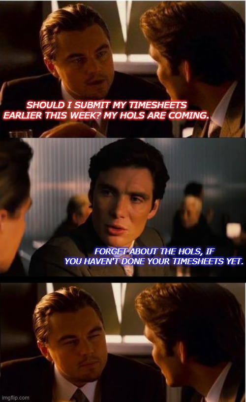 Timesheets | SHOULD I SUBMIT MY TIMESHEETS EARLIER THIS WEEK? MY HOLS ARE COMING. FORGET ABOUT THE HOLS, IF YOU HAVEN'T DONE YOUR TIMESHEETS YET. | image tagged in memes,inception | made w/ Imgflip meme maker