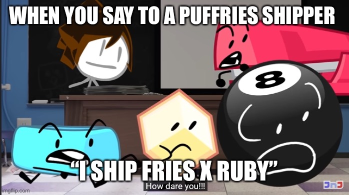 Goofy | WHEN YOU SAY TO A PUFFRIES SHIPPER; “I SHIP FRIES X RUBY” | image tagged in how dare you | made w/ Imgflip meme maker