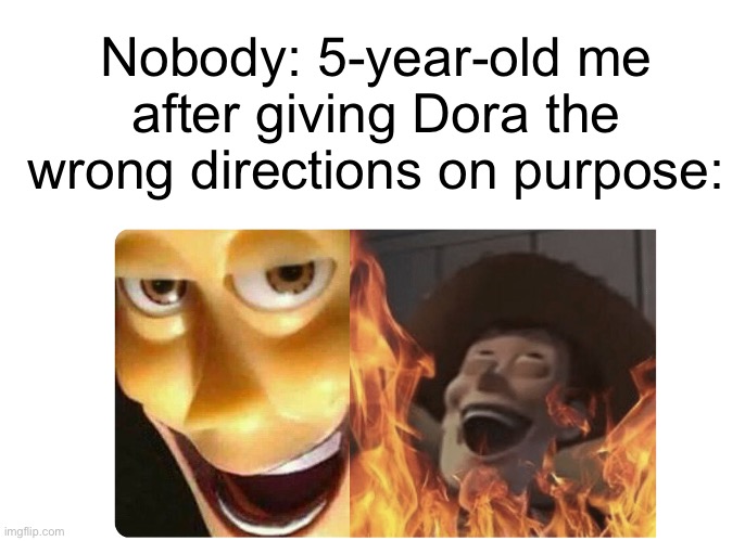 LMAO | Nobody: 5-year-old me after giving Dora the wrong directions on purpose: | image tagged in satanic woody | made w/ Imgflip meme maker