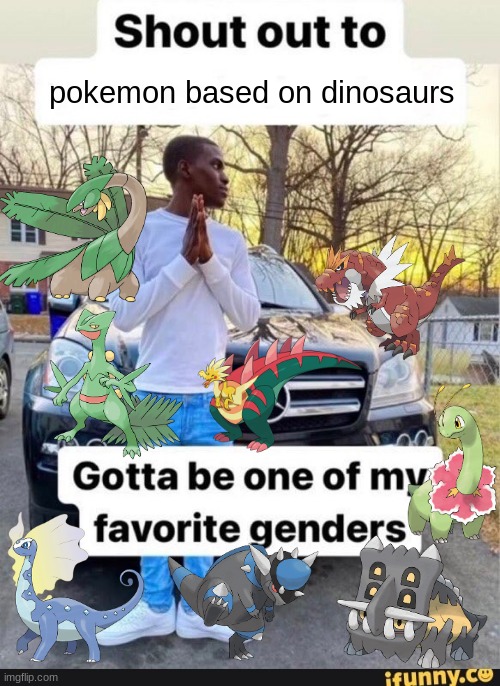 gotta be one of my favorite genders | pokemon based on dinosaurs | image tagged in gotta be one of my favorite genders | made w/ Imgflip meme maker