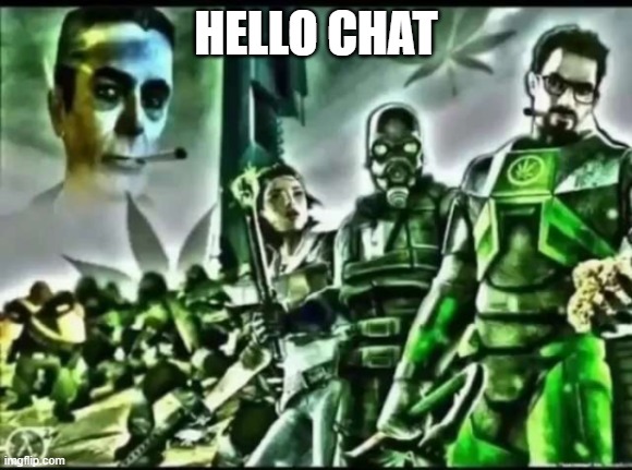 weed life 2 | HELLO CHAT | image tagged in weed life 2 | made w/ Imgflip meme maker