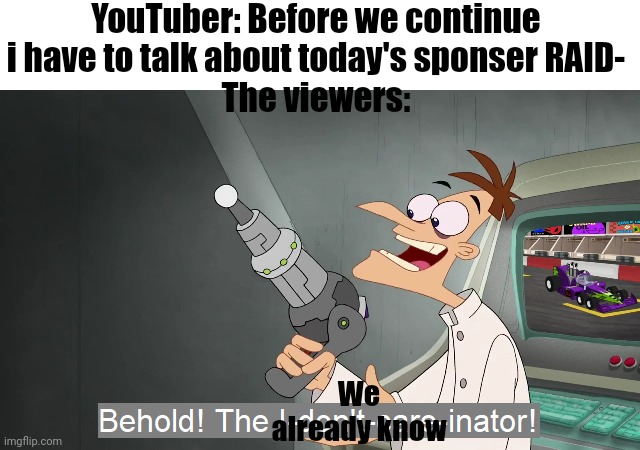 the i don't care inator | YouTuber: Before we continue i have to talk about today's sponser RAID-
The viewers:; We already know | image tagged in the i don't care inator | made w/ Imgflip meme maker