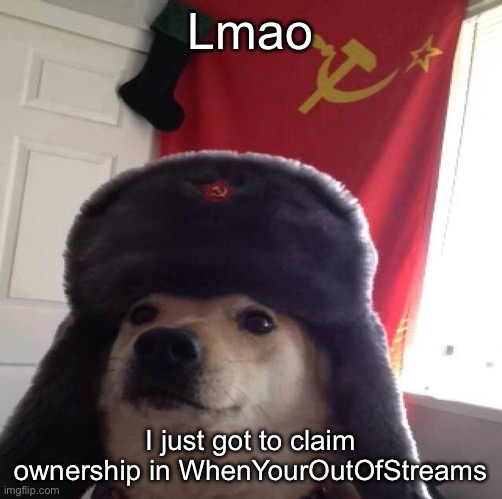 communism dog | Lmao; I just got to claim ownership in WhenYourOutOfStreams | image tagged in communism dog | made w/ Imgflip meme maker