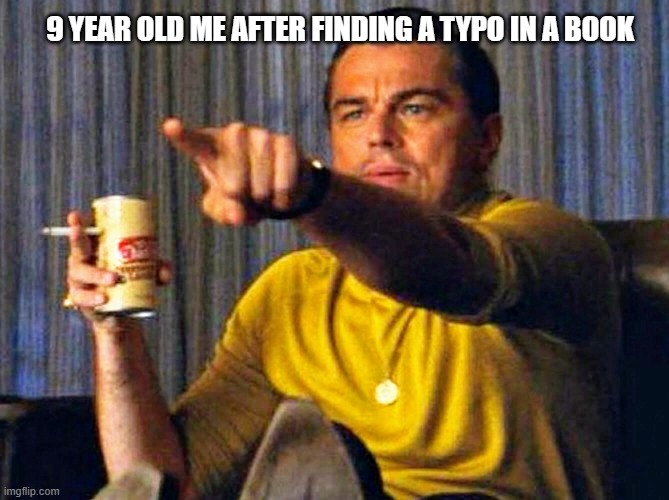 y o s | 9 YEAR OLD ME AFTER FINDING A TYPO IN A BOOK | image tagged in leonardo dicaprio pointing at tv | made w/ Imgflip meme maker