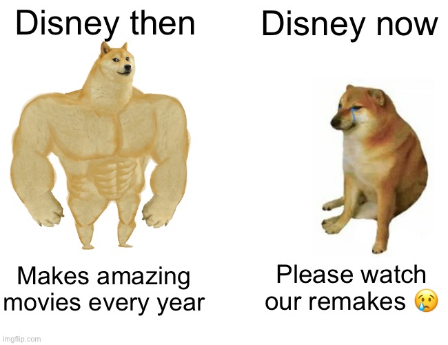 Disney then vs now | Disney then; Disney now; Please watch our remakes 😢; Makes amazing movies every year | image tagged in memes,buff doge vs cheems | made w/ Imgflip meme maker