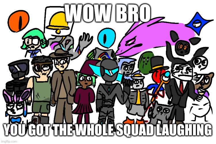 WOW BRO; YOU GOT THE WHOLE SQUAD LAUGHING | made w/ Imgflip meme maker
