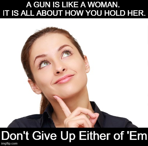 Hold On To Your Guns & Your Women . . . | image tagged in politics,guns,women,second amendment,good advice,common sense | made w/ Imgflip meme maker
