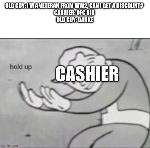 Danke | OLD GUY: I'M A VETERAN FROM WW2, CAN I GET A DISCOUNT? 
CASHIER: OFC SIR 
OLD GUY: DANKE; CASHIER | image tagged in fallout hold up,ww2,cashier,german | made w/ Imgflip meme maker