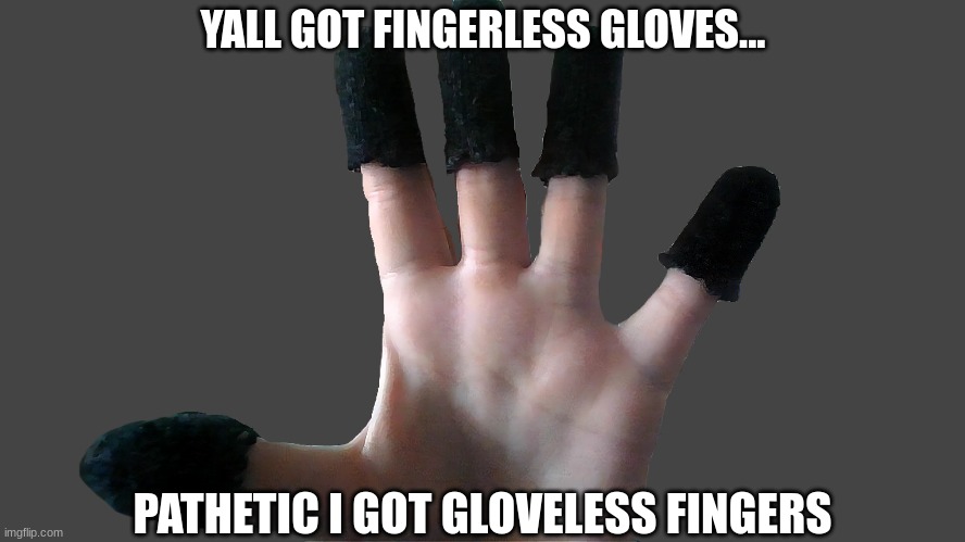 glove | YALL GOT FINGERLESS GLOVES... PATHETIC I GOT GLOVELESS FINGERS | image tagged in glove | made w/ Imgflip meme maker