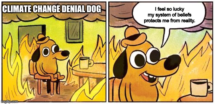 Claims Change Denial Dog is totally fine! | I feel so lucky my system of beliefs protects me from reality. CLIMATE CHANGE DENIAL DOG | image tagged in this is fine blank | made w/ Imgflip meme maker