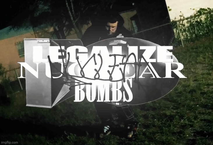Legalize Nuclear Bombs | image tagged in legalize nuclear bombs | made w/ Imgflip meme maker