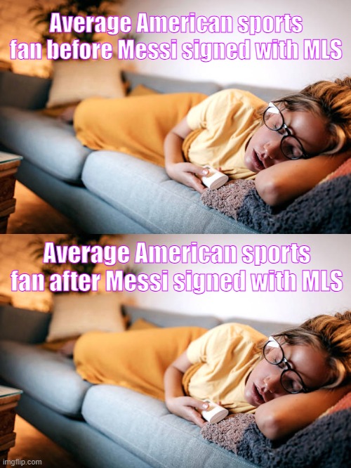 WOW THIS IS SO HUGE pass the chips zzzz | Average American sports fan before Messi signed with MLS; Average American sports fan after Messi signed with MLS | image tagged in soccer,sports,sports fans | made w/ Imgflip meme maker