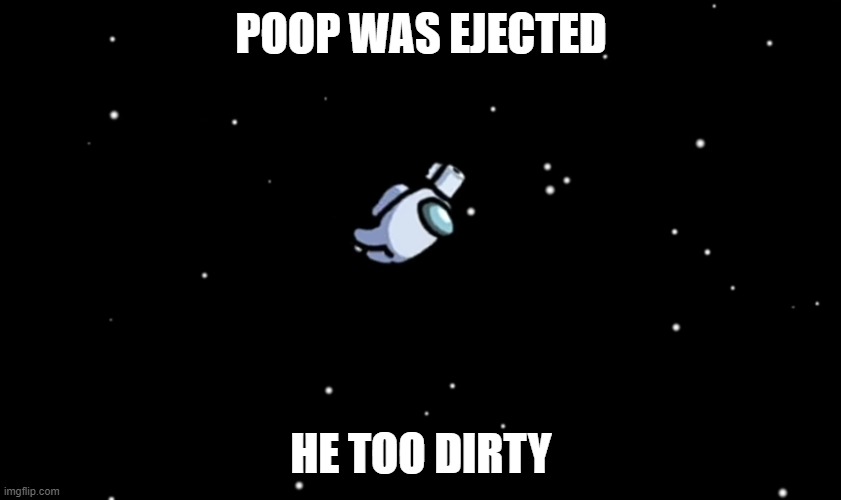 Among Us ejected | POOP WAS EJECTED; HE TOO DIRTY | image tagged in among us ejected | made w/ Imgflip meme maker