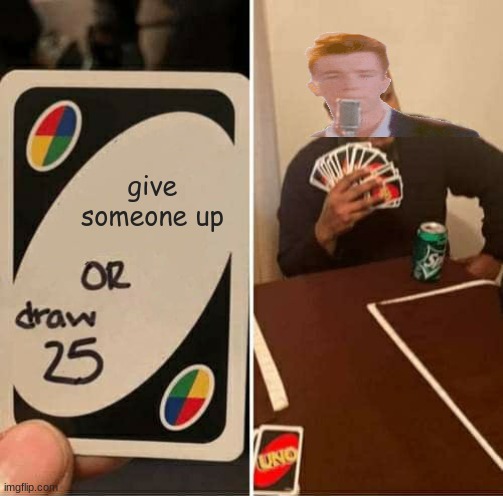 never gonna give you up, never gonna let you down | give someone up | image tagged in memes,uno draw 25 cards | made w/ Imgflip meme maker