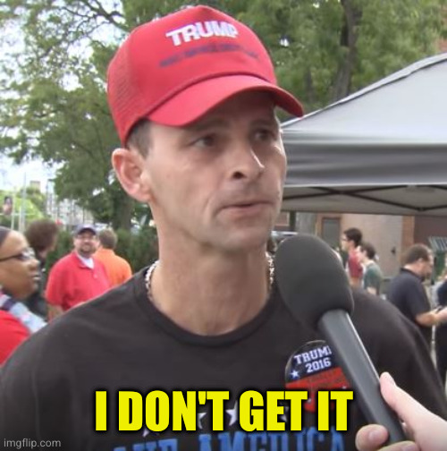 Trump supporter | I DON'T GET IT | image tagged in trump supporter | made w/ Imgflip meme maker