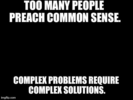 Unpopular Opinion Puffin | TOO MANY PEOPLE PREACH COMMON SENSE. COMPLEX PROBLEMS REQUIRE COMPLEX SOLUTIONS. | image tagged in memes,unpopular opinion puffin | made w/ Imgflip meme maker