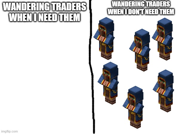 WANDERING TRADERS WHEN I DON'T NEED THEM; WANDERING TRADERS WHEN I NEED THEM | made w/ Imgflip meme maker