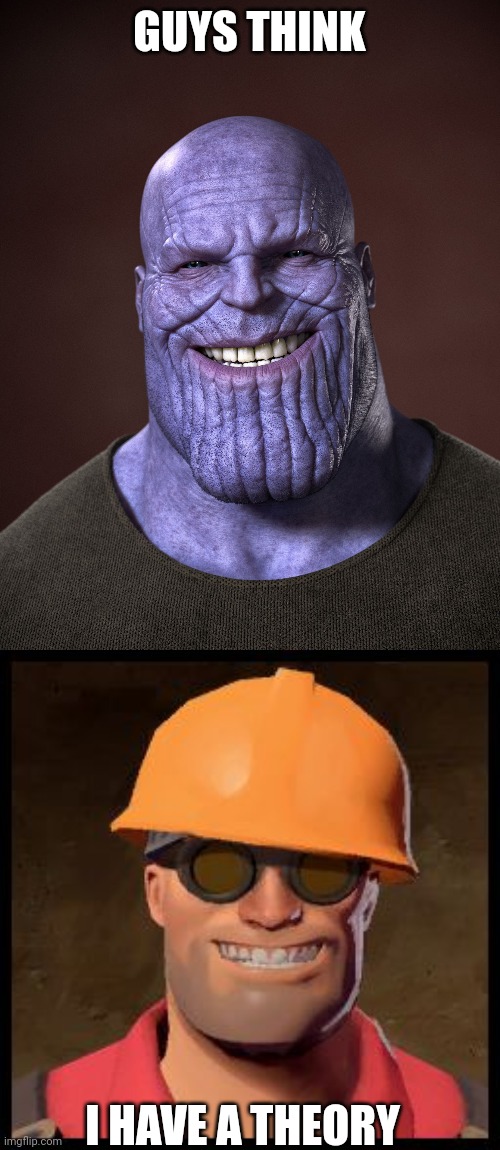 GUYS THINK; I HAVE A THEORY | image tagged in thanos,engineer tf2 | made w/ Imgflip meme maker