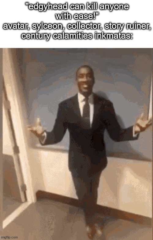 smiling black guy in suit | "edgyhead can kill anyone with ease!"
avatar, sylceon, collector, story ruiner, century calamities inkmatas: | image tagged in smiling black guy in suit | made w/ Imgflip meme maker